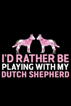 I'd Rather Be Playing with My Dutch Shepherd: Cool Dutch Shepherd Dog Journal Notebook - Gifts Idea for Dutch Shepherd Dog Lovers Notebook for Men & Women.