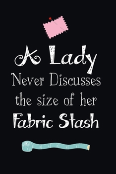 Paperback A Lady Never Discusses The Size Of Her Fabric Stash: Notebook, Journal or Diary For Sewing & Crafting Lovers with 100 Lined Pages 6x9 Sewing Book For Book