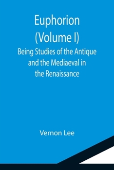 Euphorion: Being Studies of the Antique and the Mediæval in the Renaissance; Volume I