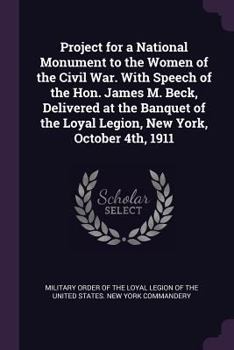 Paperback Project for a National Monument to the Women of the Civil War. With Speech of the Hon. James M. Beck, Delivered at the Banquet of the Loyal Legion, Ne Book