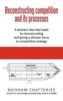 Paperback Reconstructing competition and its processes: A abstract idea that leads to reconstructing and giving a sharper focus to competitive strategy Book