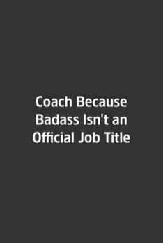 Coach Because Badass Isn't an Official Job Title.: Lined Notebook / Journal / Diary / Calendar / Planner / Sketchbook /Funny Gag Gift, 108 blank Pages, 6x9, Matte Finish