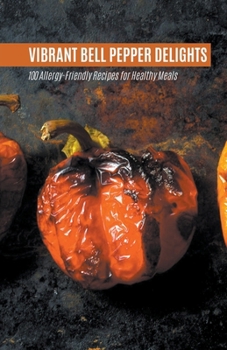 Vibrant Bell Pepper Delights: 100 Allergy-Friendly Recipes for Healthy Meals