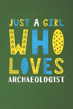 Just A Girl Who Loves Archaeologist: Funny Archaeologist Lovers Girl Women Gifts Dot Grid Journal Notebook 6x9 120 Pages