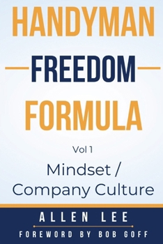 Handyman Freedom Formula Volume #1: Mindset / Company Culture: How to thrive in the handyman industry and change the world while you are at it!
