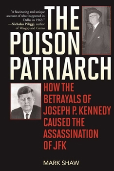 Paperback The Poison Patriarch: How the Betrayals of Joseph P. Kennedy Caused the Assassination of JFK Book