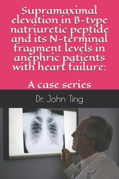 Paperback Supramaximal elevation in B-type natriuretic peptide and its N-terminal fragment levels in anephric patients with heart failure: a case series Book