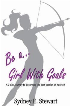 Paperback Be a Girl with Goals: A 7-day Journey to Becoming the Best Version of Yourself Book
