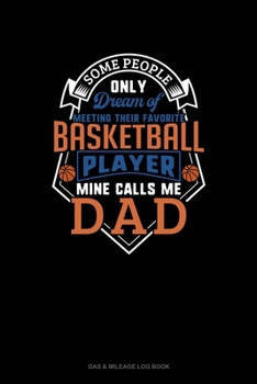 Some People Only Dream Of Meeting Their Favorite Basketball Player Mine Calls Me Dad: Gas & Mileage Log Book