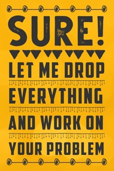 Sure, Let Me Drop Everything and Work On Your Problem: Blank Funny Notebook, Best gift for office workers / Colleague, Bosses day gag gifts, Lined Notebook / Journal