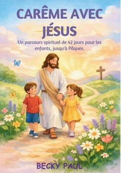 Carême avec Jésus: Un parcours spirituel de 42 jours pour les enfants, jusqu'à Pâques. (French Edition)
