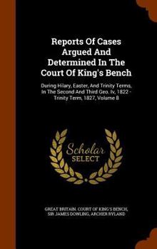 Hardcover Reports of Cases Argued and Determined in the Court of King's Bench: During Hilary, Easter, and Trinity Terms, in the Second and Third Geo. IV, 1822 - Book