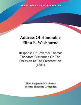 Paperback Address Of Honorable Elihu B. Washburne: Response Of Governor Thomas Theodore Crittenden On The Occasion Of The Presentation (1881) Book
