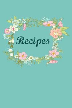 Recipes: Blank Recipe Book Journal to Write In Favorite Recipes and Meals Floral Teal Flowers