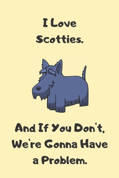 Paperback I Love Scotties. And If You Don't, We're Gonna Have a Problem. - Sketchbook: Cute Scottish Terrier Sketchbook for Drawing and Writing Book