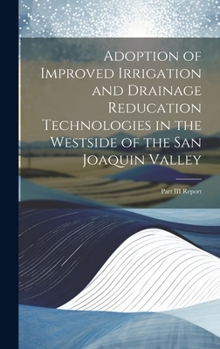 Hardcover Adoption of Improved Irrigation and Drainage Reducation Technologies in the Westside of the San Joaquin Valley: Part III Report Book