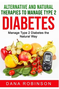 Paperback Alternative and Natural Therapies to Manage Type 2 Diabetes: Manage Type 2 Diabetes the Natural Way Book