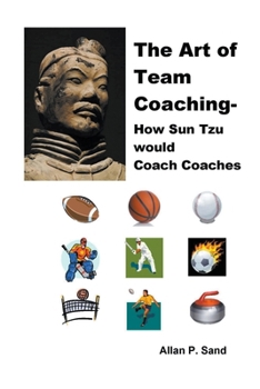 Paperback The Art of Team Coaching - How Sun Tzu Would Coach Coaches Book