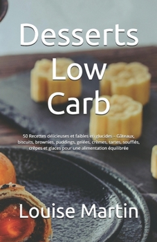 Desserts Low Carb: 50 Recettes délicieuses et faibles en glucides – Gâteaux, biscuits, brownies, puddings, gelées, crèmes, tartes, soufflés, crêpes et ... une alimentation équilibrée (French Edition)
