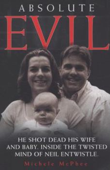Paperback Absolute Evil: He Shot Dead His Wife and Baby - Inside the Twisted Mind of Neil Entwistle. Michele McPhee Book