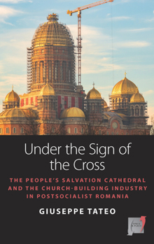 Under the Sign of the Cross: The People’s Salvation Cathedral and the Church-Building Industry in Postsocialist Romania (Space and Place, 18)
