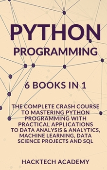 Python Programming: 6 Books in 1 - The Complete Crash Course to Mastering Python Programming with Practical Applications to Data Analysis & Analytics, Machine Learning, Data Science Projects and SQL