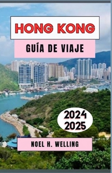 GUÍA DE VIAJE A HONG KONG 2024-2025: Descubra los secretos, las delicias culinarias y los tesoros culturales mejor guardados de la ciudad (Spanish Edition)