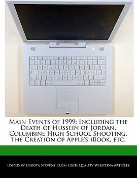 Paperback Main Events of 1999: Including the Death of Hussein of Jordan, Columbine High School Shooting, the Creation of Apple's Ibook, Etc. Book