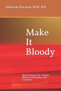 Make It Bloody : Blood Recipes for Theater, Medical Simulation and Costume
