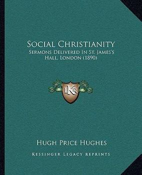 Social Christianity: Sermons Delivered In St. James's Hall, London