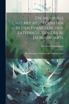 Paperback Die Musik Als Unterrichtsgegenstand In Den Evangelischen Lateinschulen Des 16. Jahrhunderts: Ein Beitrag Zur Geschichte Des Schulgesanges [German] Book