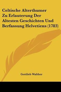 Paperback Celtische Alterthumer Zu Erlauterung Der Altesten Geschichten Und Berfassung Helvetiens (1783) Book