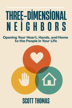 Three-Dimensional Neighbors: Be a More Loving Neighbor, Friend, Coworker, Family, Spouse