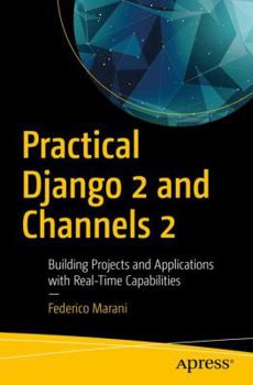 Paperback Practical Django 2 and Channels 2: Building Projects and Applications with Real-Time Capabilities Book