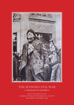 The Road to Madrid: Diary of Donald Gallie, Member of the Scottish Medical Aid Unit, Serving in the Spanish Civil War, September–December 1936