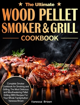 Hardcover The Ultimate Wood Pellet Grill and Smoker Cookbook: Complete Smoker Cookbook for Smoking and Grilling, The Most Delicious and Mouthwatering Pellet Gri Book