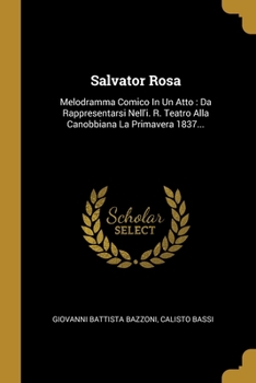 Paperback Salvator Rosa: Melodramma Comico In Un Atto: Da Rappresentarsi Nell'i. R. Teatro Alla Canobbiana La Primavera 1837... [Italian] Book