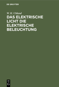 Das Elektrische Licht Die Elektrische Beleuchtung: Mit Einem Anhang Über Die Kraftübertragung Durch Elektricität. Für Ingenieure, Architekten Sowie Fü
