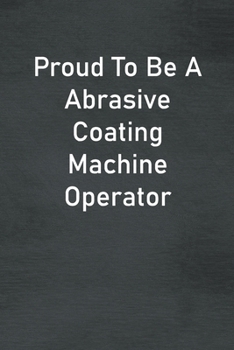 Paperback Proud To Be A Abrasive Coating Machine Operator: Lined Notebook For Men, Women And Co Workers Book