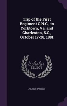 Hardcover Trip of the First Regiment C.N.G., to Yorktown, Va. and Charleston, S.C., October 17-28, 1881 Book