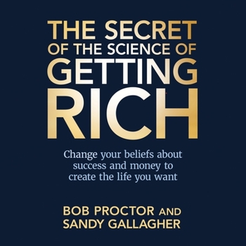 The Secret of the Science of Getting Rich: Change Your Beliefs about Success and Money to Create the Life You Want