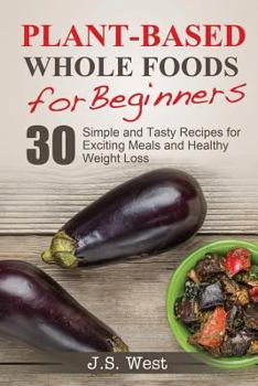 Paperback Whole Foods: Plant-Based Whole Foods For Beginners: 30 Simple and Tasty Recipes for Exciting Meals and Healthy Weight Loss Book