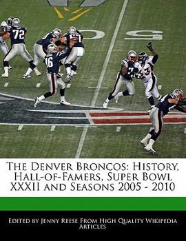 Paperback The Denver Broncos: History, Hall-Of-Famers, Super Bowl XXXII and Seasons 2005 - 2010 Book