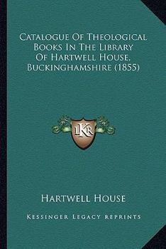Catalogue Of Theological Books In The Library Of Hartwell House, Buckinghamshire (1855)