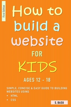 Paperback How To Build A Website For Kids AGES 12 - 18: Simple, Concise & Easy Guide To Building Websites Using HTML & CSS Book