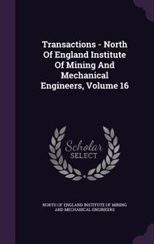 Transactions - North of England Institute of Mining and Mechanical Engineers, Volume 16