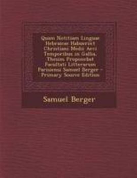 Quam Notitiam Linguae Hebraicae Habuerint Christiani Medii Aevi Temporibus in Gallia, Thesim Proponebat Facultati Litterarum Parisiensi Samuel Berger