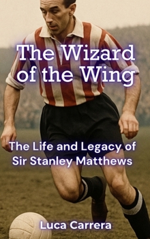 The Wizard of the Wing: The Life and Legacy of Sir Stanley Matthews