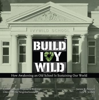 Build Ivywild: How Awakening an Old School Is Sustaining Our World: Fennell Group's Proposal to Redesign Cities from the Neighborhood Up