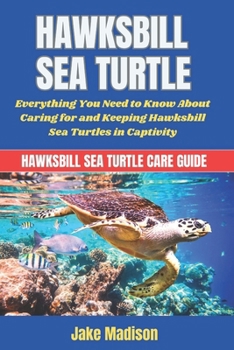 Paperback Hawksbill Sea Turtle: Everything You Need to Know About Caring for and Keeping Hawksbill Sea Turtles in Captivity Book